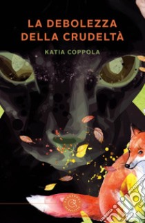 La debolezza della crudeltà libro di Coppola Katia