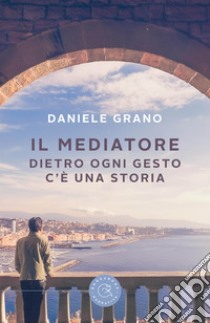 Il mediatore. Dietro ogni gesto c'è una storia libro di Grano Daniele