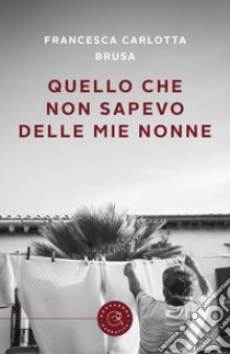 Quello che non sapevo delle mie nonne libro di Brusa Francesca Carlotta