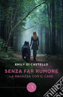 Senza far rumore. La ragazza con il cane libro di Emily Di Castello