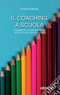 Il Coaching a scuola. Strumento di empowerment nell'età dell'adolescenza libro di Rollando Cristina