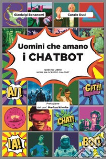 Uomini che amano i chatbot. Questo libro non l'ha scritto ChatGPT libro di Bonanomi Gianluigi; Dusi Canzio