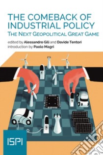 The comeback of industrial policy. The next geopotical great game libro di Gili Alessandro (cur.); Tentori D. (cur.)