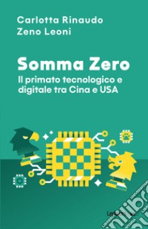 Somma Zero. Il primato tecnologico e digitale tra Cina e USA libro di Rinaudo Carlotta; Leoni Zeno