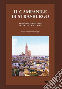 Il campanile di Strasburgo. Viaggio di un dialetto tra le lingue d'Europa libro di Galvagni F. (cur.)