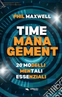 Time management. 20 modelli mentali essenziali libro di Maxwell Phil