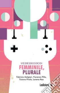 Videogioco: femminile, plurale libro di Malgieri Fabrizia; Pilla Fiorenzo; Pirola Tiziana