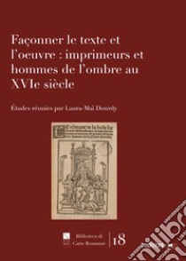 Façonner le texte et l'oeuvre: imprimeurs et hommes de l'ombre au XVIe siècle libro di Dourdy Laura-Maï