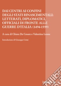 Dai centri ai confini degli stati rinascimentali: letterati, diplomatici, officiali di fronte alle guerre d'Italia (1494-1559) libro di De Cesare C. (cur.); Leone V. (cur.)