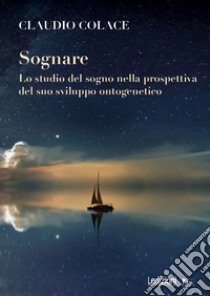 Sognare. Lo studio del sogno nella prospettiva del suo sviluppo ontogenetico libro di Colace Claudio