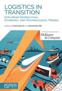 Logistics in transition. Exploring geopolitical, economic, and technological trends libro di Gili Alessandro (cur.); Secchi C. (cur.)