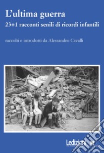 L'ultima guerra. 23+1 racconti senili di ricordi infantili libro di Cavalli A. (cur.)