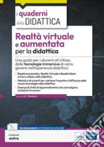 Realtà virtuale e aumentata per la didattica. Una guida per i docenti all'utilizzo delle tecnologie immersive di vario genere nell'esperienza didattica. Con contenuti extra libro di Barbuto Emiliano