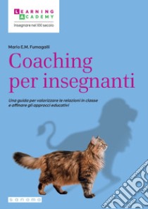 Coaching per insegnanti. Una guida per valorizzare le relazioni in classe e affinare gli approcci educativi libro di Fumagalli Mario E. M.