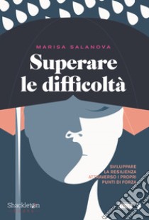 Superare le difficolta. Sviluppare la resilienza attraverso i propri punti di forza libro di Salanova Marisa