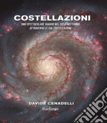 Costellazioni. Uno spettacolare viaggio nel cielo notturno attraverso le sue costellazioni libro di Cenadelli Davide