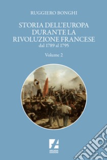 Storia dell'Europa durante la rivoluzione francese. Dal 1789 al 1795. Vol. 2 libro di Bonghi Ruggiero