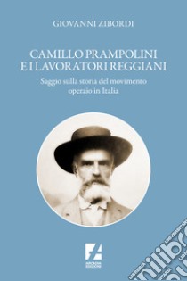 Camillo Prampolini e i lavoratori reggiani. Saggio sulla storia del movimento operaio in Italia libro di Zibordi Giovanni