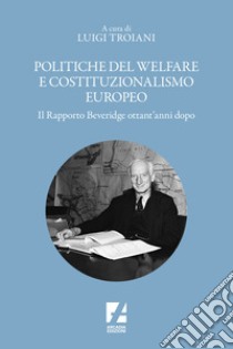 Politiche del welfare e costituzionalismo europeo. Il rapporto Beveridge ottant'anni dopo libro di Troiani L. (cur.)