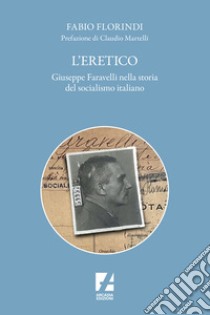 L'eretico. Giuseppe Faravelli nella storia del socialismo italiano libro di Florindi Fabio