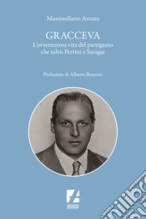 Gracceva. L'avventurosa vita del partigiano che salvò Pertini e Saragat libro di Amato Massimiliano