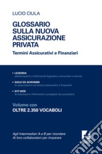 Glossario sulla nuova assicurazione privata. Termini assicurativi e finanziari libro di Ciula Lucio