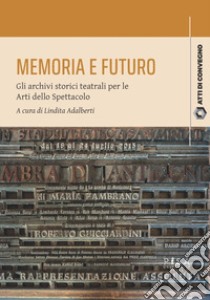 Memoria e futuro. Gli archivi storici teatrali per le Arti dello Spettacolo libro di Adalberti L. (cur.)