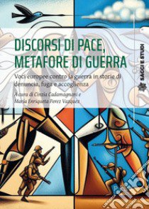 Discorsi di pace, metafore di guerra. Voci europee contro la guerra in storie di denuncia, fuga e accoglienza libro di Cadamagnani C. (cur.); Perez Vazquez M. E. (cur.)