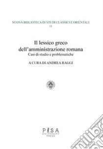 Il lessico greco dell'amministrazione romana. Casi di studio e problematiche libro di Raggi A. (cur.)