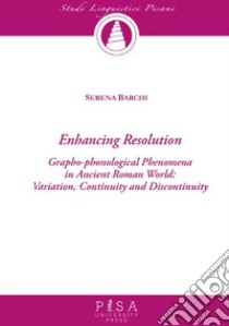 Enchancing resolution. Grapho-phonological phenomena in ancient roman world: variation, continuity, and discontinuity libro di Barchi Serena