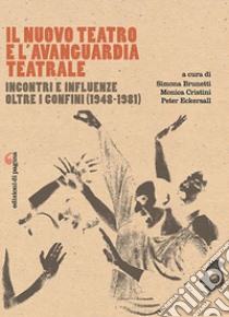 Il Nuovo Teatro e l'avanguardia teatrale. Incontri e influenze oltre i confini (1948-1981) libro di Brunetti S. (cur.); Cristini M. (cur.); Eckersall P. (cur.)