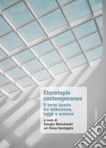 Eterotopie contemporanee. Il terzo spazio tra letteratura, legge e scienza libro di Meledandri G. (cur.); Santagata E. (cur.)