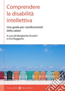 Comprendere la disabilità intellettiva. Una guida per i professionisti della salute libro di Ruggerini C. (cur.); Orsolini M. (cur.)