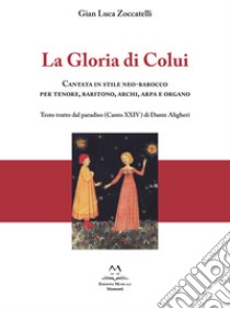 La gloria di colui. Cantata in stile neo-barocco per tenore, baritono, archi, arpa e organo. Testo tratto dal paradiso (Canto XXIV) di Dante Aligheri libro di Zoccatelli Gian Luca