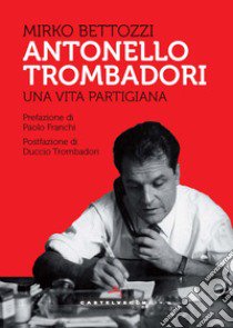 Antonello Trombadori. Una vita partigiana libro di Bettozzi Mirko