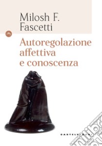 Autoregolazione affettiva e conoscenza libro di Fascetti Milosh Filippo