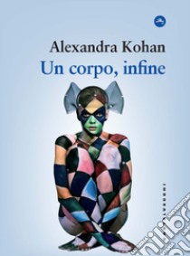 Un corpo, infine libro di Kohan Alexandra