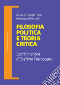 Filosofia politica e teoria critica. Scritti in onore di Stefano Petrucciani libro di Fazio G. (cur.); Piromalli E. (cur.)