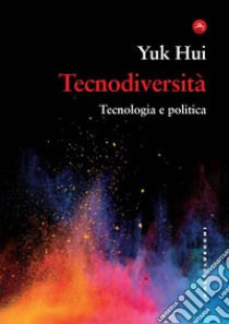 Tecnodiversità. Tecnologia e politica libro di Hui Yuk