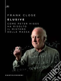 Elusive. Come Peter Higgs ha risolto il mistero della massa libro di Close Frank