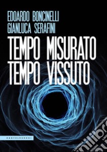 Tempo misurato tempo vissuto libro di Boncinelli Edoardo; Serafini Gianluca