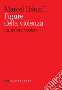 Figure della violenza. Ira, terrore, vendetta libro di Hénaff Marcel