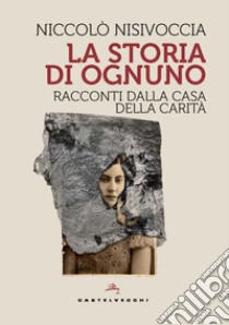 La storia di ognuno. Racconti dalla casa della carità libro di Nisivoccia Niccolò