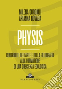 Physis. Contributi dell'arte e della fotografia alla formazione di una coscienza ecologica libro di Cordioli Milena; Novaga Arianna