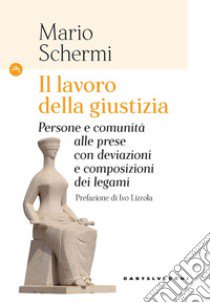 Il lavoro della giustizia. Persone e comunità alle prese con deviazioni e composizioni dei legami libro di Schermi Mario