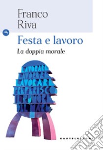 Festa e lavoro. La doppia morale libro di Riva Franco