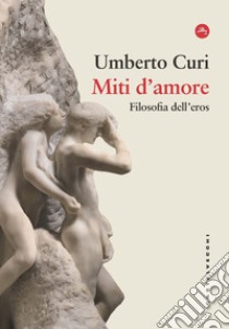 Miti d'amore. Filosofia dell'eros libro di Curi Umberto