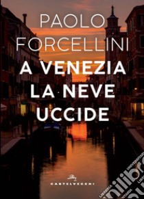 A Venezia la neve uccide libro di Forcellini Paolo