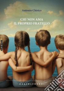 Chi non ama il proprio fratello libro di Chirico Antonio