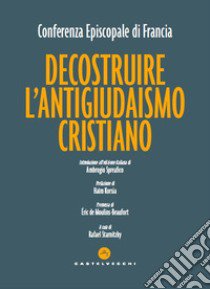 Decostruire l'antigiudaismo cristiano libro di Conferenza episcopale francese (cur.); Starnitzky R. (cur.)